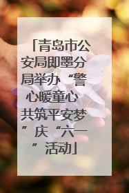 青岛市公安局即墨分局举办“警心暖童心 共筑平安梦”庆“六一”活动