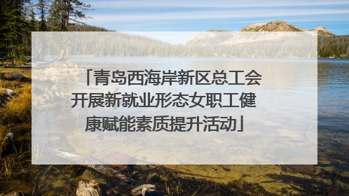 青岛西海岸新区总工会开展新就业形态女职工健康赋能素质提升活动