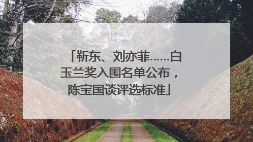 靳东、刘亦菲……白玉兰奖入围名单公布，陈宝国谈评选标准