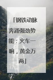 钢铁动脉奔涌强劲势能：火车一响，黄金万两