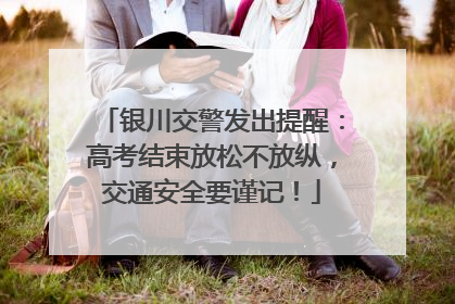 银川交警发出提醒：高考结束放松不放纵，交通安全要谨记！