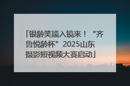 银龄笑靥入镜来！“齐鲁悦龄杯”2025山东摄影短视频大赛启动