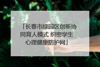 长春市绿园区创新协同育人模式 织密学生心理健康防护网