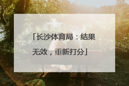 长沙体育局：结果无效，重新打分
