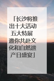 长沙将推出十大活动五大特展 邀你共赴文化和自然遗产日盛宴
