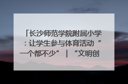 长沙师范学院附属小学：让学生参与体育活动“一个都不少”｜“文明创建耀三湘”专栏