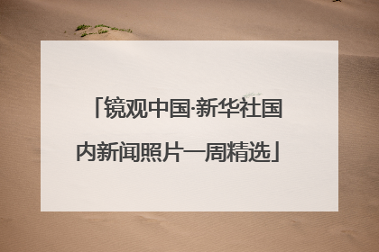 镜观中国·新华社国内新闻照片一周精选