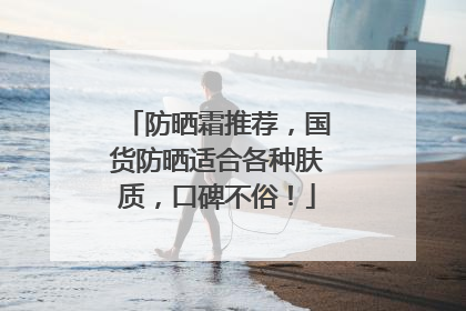 防晒霜推荐，国货防晒适合各种肤质，口碑不俗！