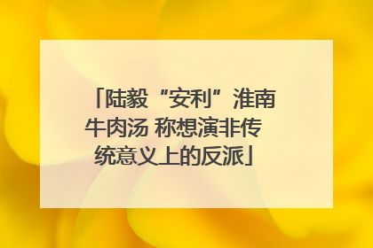 陆毅“安利”淮南牛肉汤 称想演非传统意义上的反派