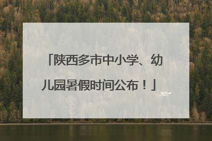 陕西多市中小学、幼儿园暑假时间公布！
