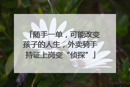 随手一单，可能改变孩子的人生，外卖骑手持证上岗变“侦探”