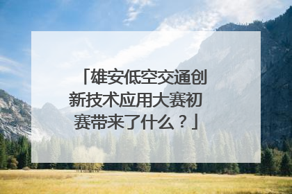雄安低空交通创新技术应用大赛初赛带来了什么？