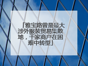 雅宝路曾是最大涉外服装贸易集散地，千家商户在困难中转型