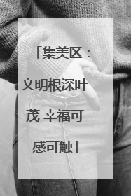 集美区：文明根深叶茂 幸福可感可触