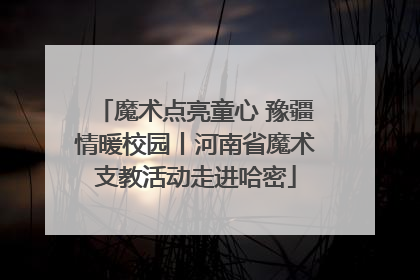 魔术点亮童心 豫疆情暖校园丨河南省魔术支教活动走进哈密