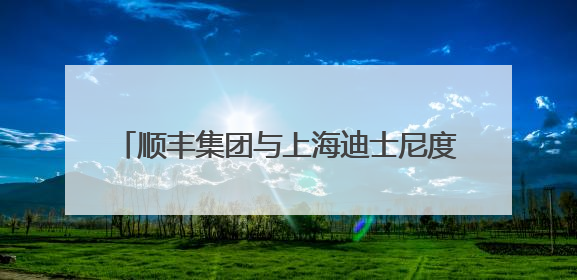 顺丰集团与上海迪士尼度假区宣布数年战略联盟