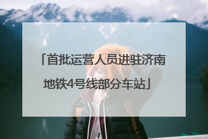 首批运营人员进驻济南地铁4号线部分车站