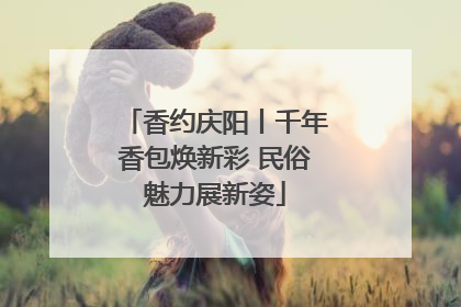 香约庆阳丨千年香包焕新彩 民俗魅力展新姿