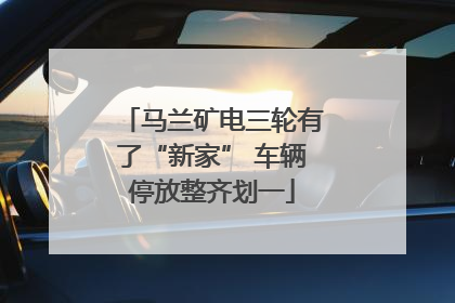 马兰矿电三轮有了“新家” 车辆停放整齐划一