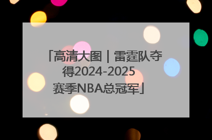 高清大图｜雷霆队夺得2024-2025赛季NBA总冠军