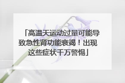 高温天运动过量可能导致急性肾功能衰竭！出现这些症状千万警惕