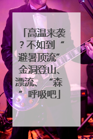 高温来袭？不如到“避暑顶流”金洞登山、漂流、“森”呼吸吧