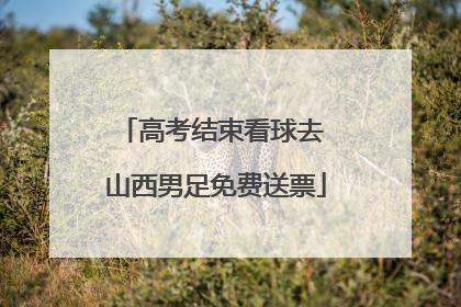 高考结束看球去 山西男足免费送票