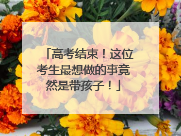 高考结束！这位考生最想做的事竟然是带孩子！