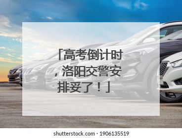 高考倒计时，洛阳交警安排妥了！