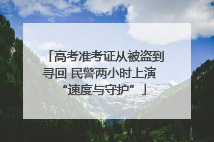 高考准考证从被盗到寻回 民警两小时上演 “速度与守护”