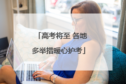 高考将至 各地多举措暖心护考