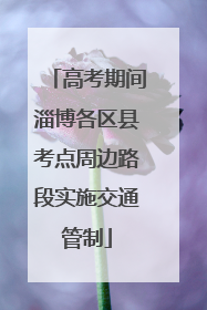 高考期间淄博各区县考点周边路段实施交通管制
