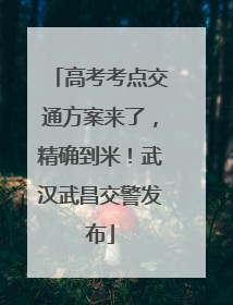 高考考点交通方案来了，精确到米！武汉武昌交警发布