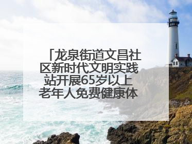 龙泉街道文昌社区新时代文明实践站开展65岁以上老年人免费健康体检活动