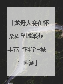 龙舟大赛在怀柔科学城举办 丰富“科学+城”内涵