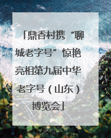 鼎香村携“聊城老字号”惊艳亮相第九届中华老字号（山东）博览会