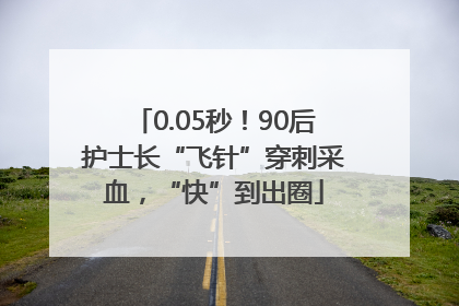 0.05秒！90后护士长“飞针”穿刺采血，“快”到出圈