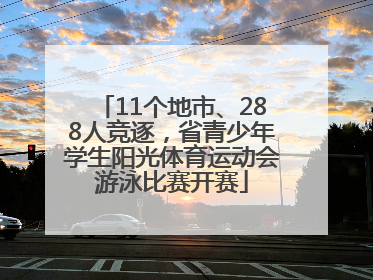 11个地市、288人竞逐，省青少年学生阳光体育运动会游泳比赛开赛