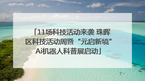 11场科技活动来袭 珠晖区科技活动周暨“元启新境”Ai机器人科普展启动