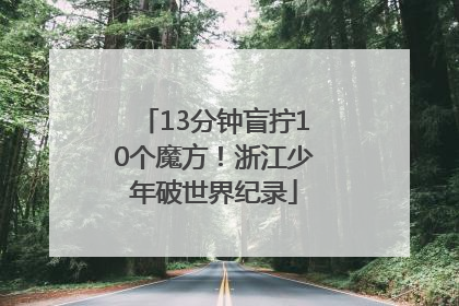 13分钟盲拧10个魔方！浙江少年破世界纪录