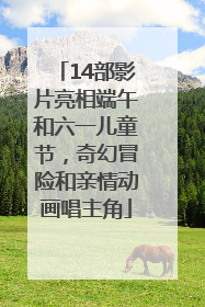 14部影片亮相端午和六一儿童节，奇幻冒险和亲情动画唱主角