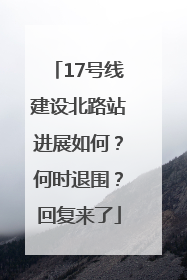 17号线建设北路站进展如何？何时退围？回复来了
