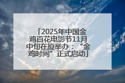 2025年中国金鸡百花电影节11月中旬在厦举办：“金鸡时间”正式启动