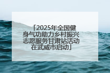 2025年全国健身气功助力乡村振兴志愿服务甘肃站活动在武威市启动