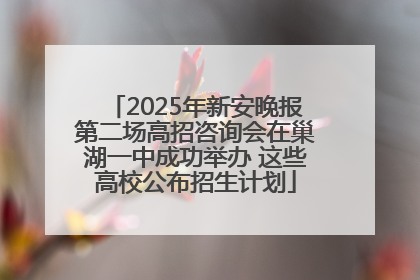 2025年新安晚报第二场高招咨询会在巢湖一中成功举办 这些高校公布招生计划