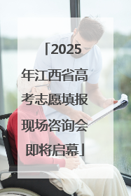 2025年江西省高考志愿填报现场咨询会即将启幕