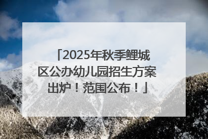 2025年秋季鲤城区公办幼儿园招生方案出炉！范围公布！