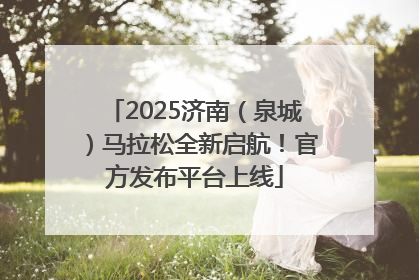 2025济南（泉城）马拉松全新启航！官方发布平台上线