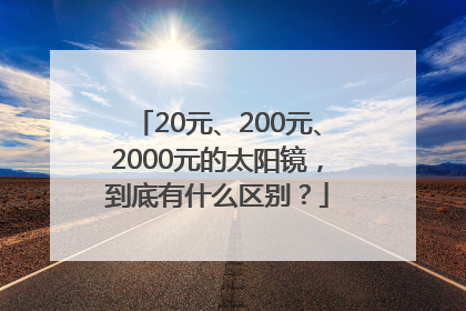 20元、200元、2000元的太阳镜，到底有什么区别？