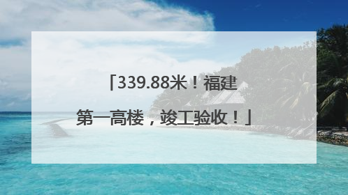 339.88米！福建第一高楼，竣工验收！